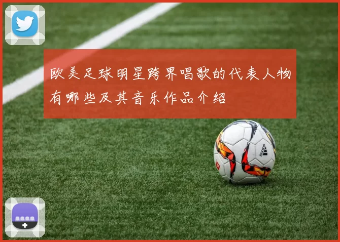 欧美足球明星跨界唱歌的代表人物有哪些及其音乐作品介绍