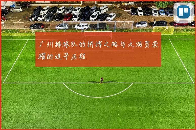 广州排球队的拼搏之路与大满贯荣耀的追寻历程