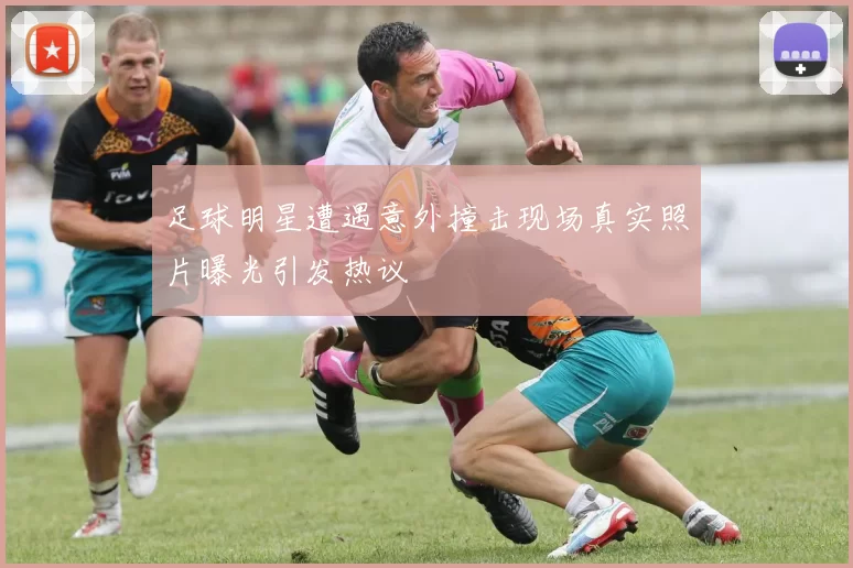 足球明星遭遇意外撞击现场真实照片曝光引发热议