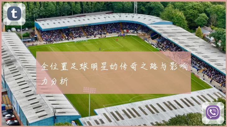 全位置足球明星的传奇之路与影响力分析