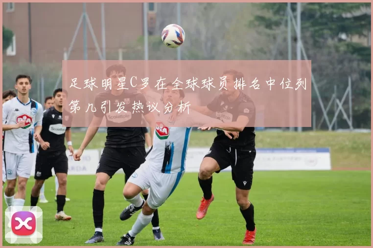 足球明星C罗在全球球员排名中位列第几引发热议分析