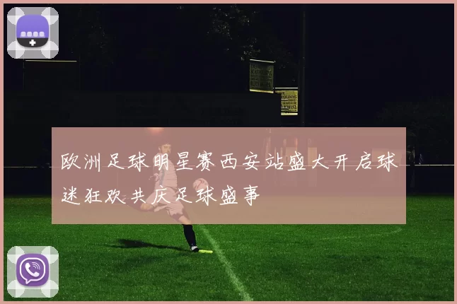 欧洲足球明星赛西安站盛大开启球迷狂欢共庆足球盛事