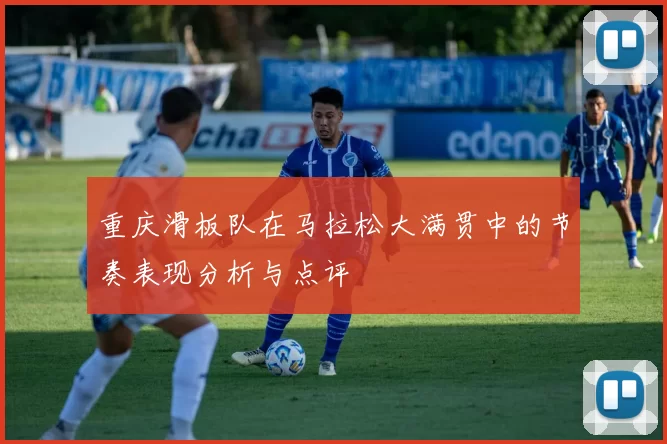 重庆滑板队在马拉松大满贯中的节奏表现分析与点评