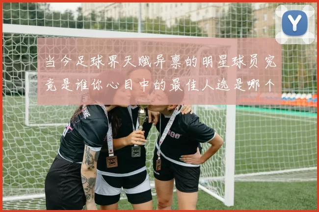 当今足球界天赋异禀的明星球员究竟是谁你心目中的最佳人选是哪个