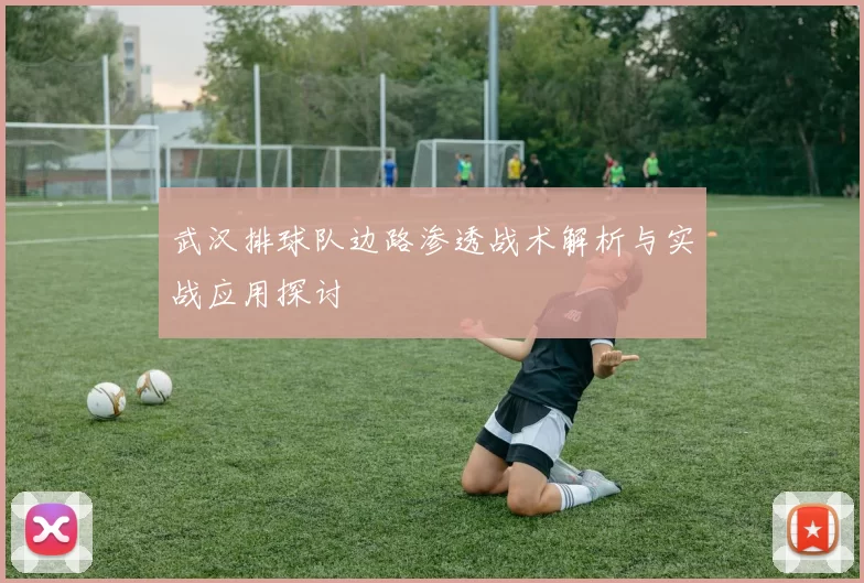 武汉排球队边路渗透战术解析与实战应用探讨
