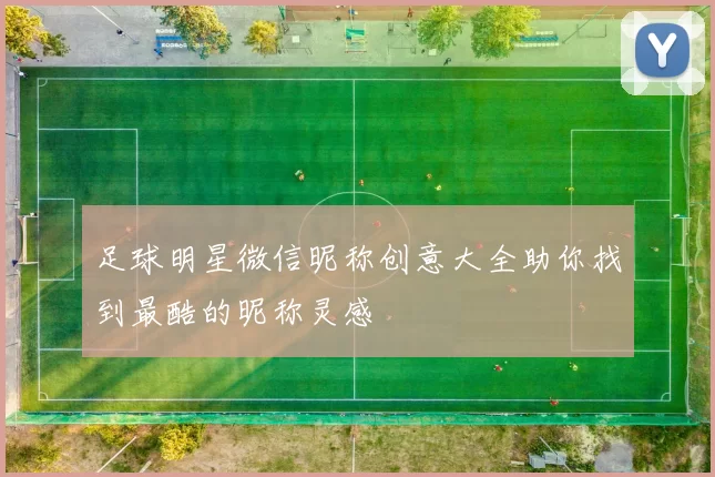 足球明星微信昵称创意大全助你找到最酷的昵称灵感