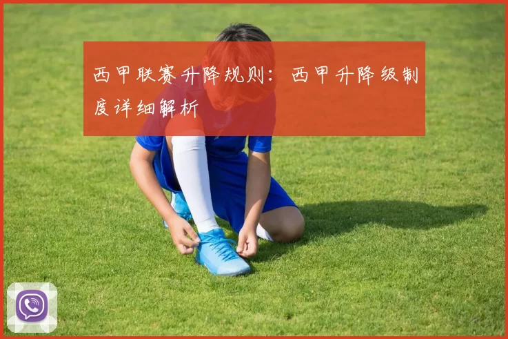 西甲联赛升降规则：西甲升降级制度详细解析