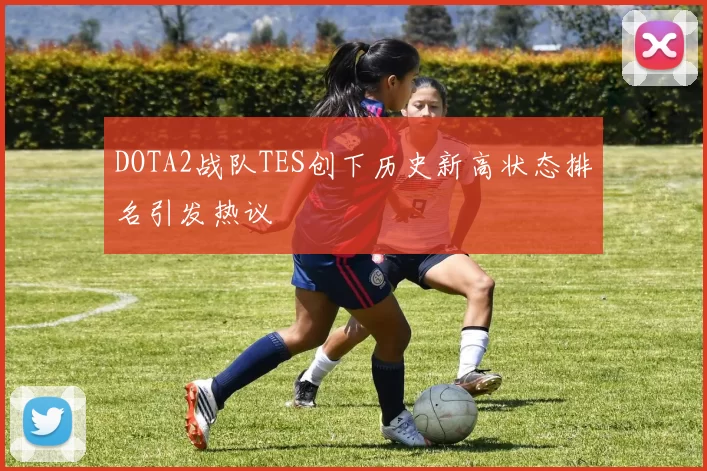 DOTA2战队TES创下历史新高状态排名引发热议