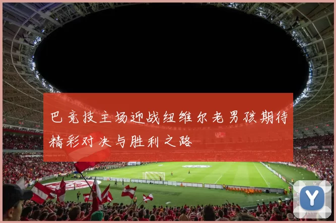 巴竞技主场迎战纽维尔老男孩期待精彩对决与胜利之路