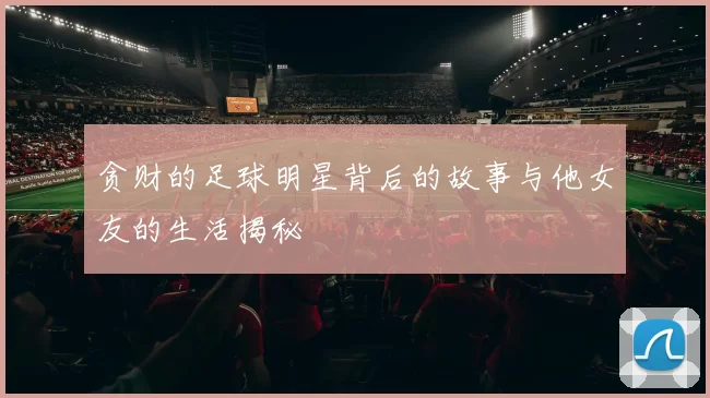 贪财的足球明星背后的故事与他女友的生活揭秘