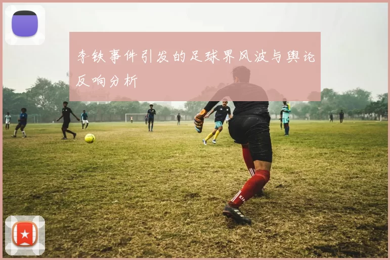 李铁事件引发的足球界风波与舆论反响分析