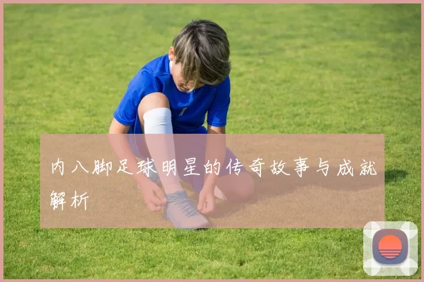 内八脚足球明星的传奇故事与成就解析