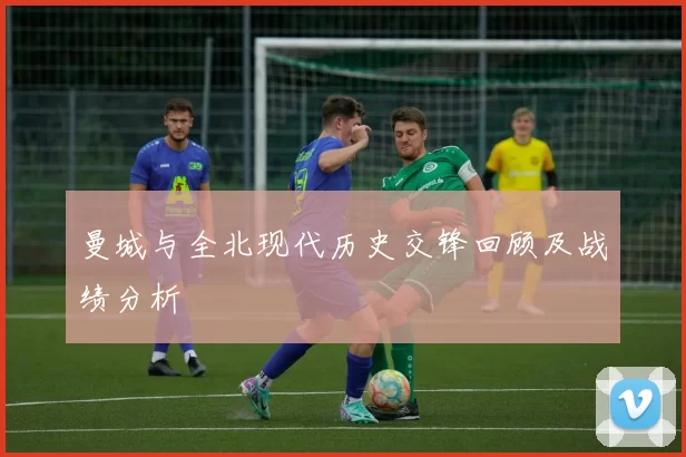 曼城与全北现代历史交锋回顾及战绩分析