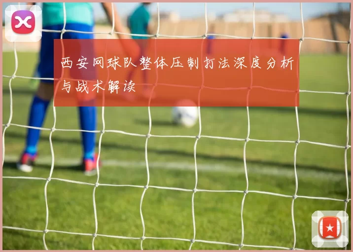 西安网球队整体压制打法深度分析与战术解读