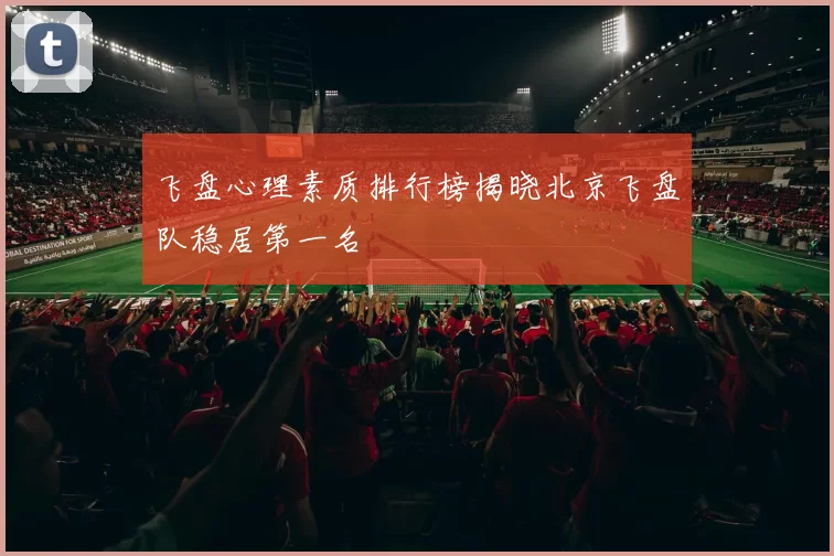 飞盘心理素质排行榜揭晓北京飞盘队稳居第一名