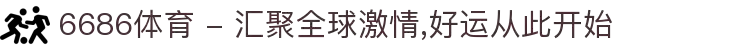 6686体育 - 汇聚全球激情,好运从此开始
